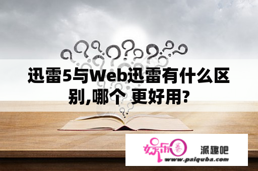 迅雷5与Web迅雷有什么区别,哪个 更好用?