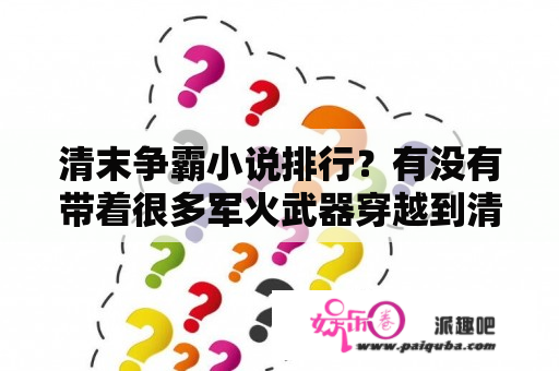 清末争霸小说排行？有没有带着很多军火武器穿越到清末和民初的小说呀？