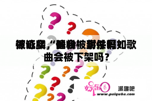 谭咏麟“睡粉”事件假如
被证实，他会被封杀吗？歌曲会被下架吗？