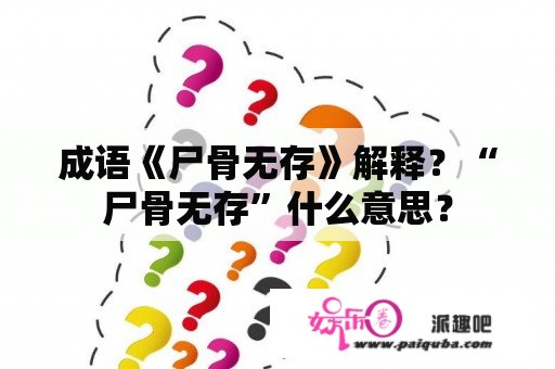 成语《尸骨无存》解释？“尸骨无存”什么意思？