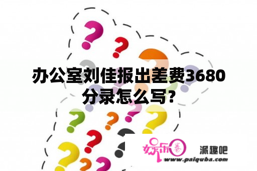 办公室刘佳报出差费3680分录怎么写？