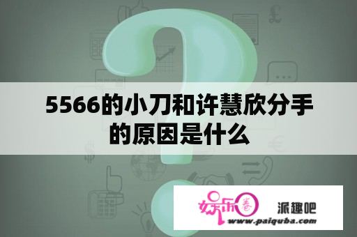 5566的小刀和许慧欣分手的原因是什么