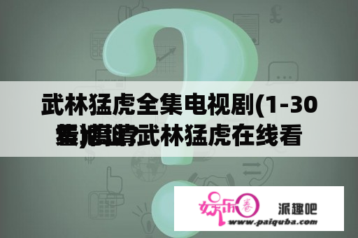 武林猛虎全集电视剧(1-30集)高清武林猛虎在线看
看地址？