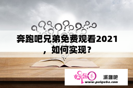 奔跑吧兄弟免费观看2021，如何实现？