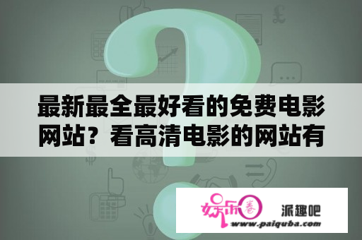 最新最全最好看的免费电影网站？看高清电影的网站有哪些？