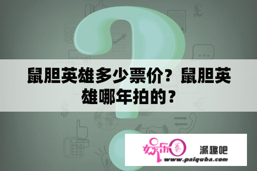 鼠胆英雄多少票价？鼠胆英雄哪年拍的？