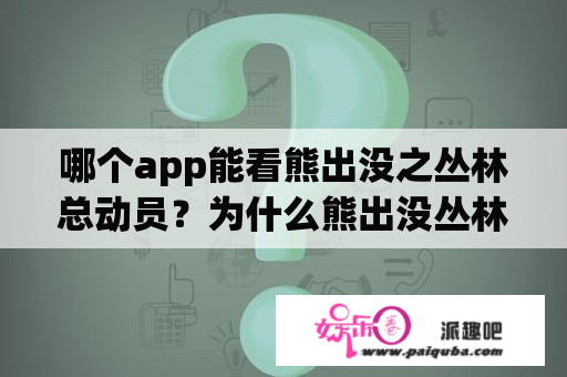 哪个app能看熊出没之丛林总动员？为什么熊出没丛林总动员找不到了？