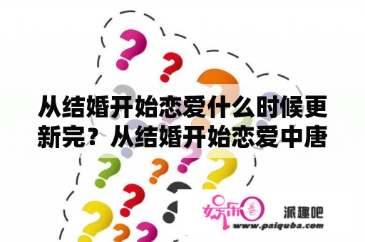 从结婚开始恋爱什么时候更新完？从结婚开始恋爱中唐萍萍的结局？