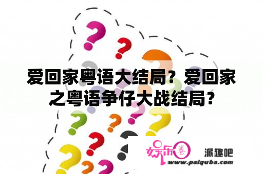 爱回家粤语大结局？爱回家之粤语争仔大战结局？