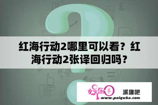 红海行动2哪里可以看？红海行动2张译回归吗？