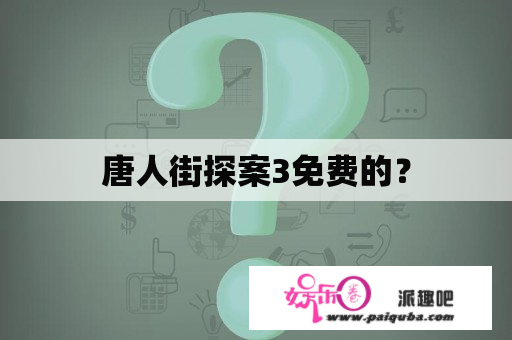 唐人街探案3免费的？