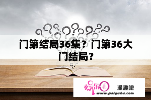 门第结局36集？门第36大门结局？