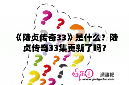 《陆贞传奇33》是什么？陆贞传奇33集更新了吗？