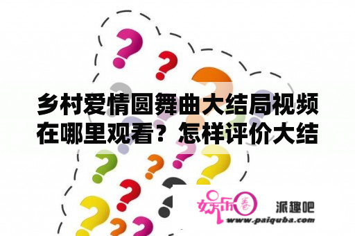 乡村爱情圆舞曲大结局视频在哪里观看？怎样评价大结局？