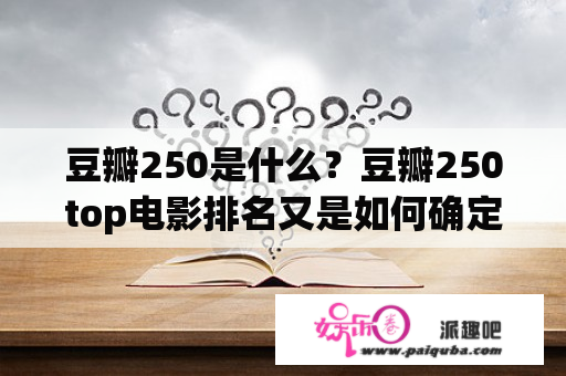 豆瓣250是什么？豆瓣250top电影排名又是如何确定的？