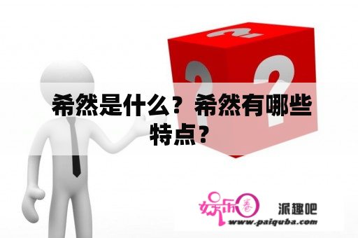  希然是什么？希然有哪些特点？