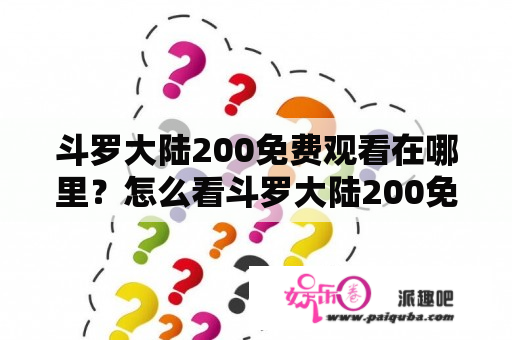 斗罗大陆200免费观看在哪里？怎么看斗罗大陆200免费观看完整版在线观看？