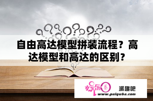 自由高达模型拼装流程？高达模型和高达的区别？