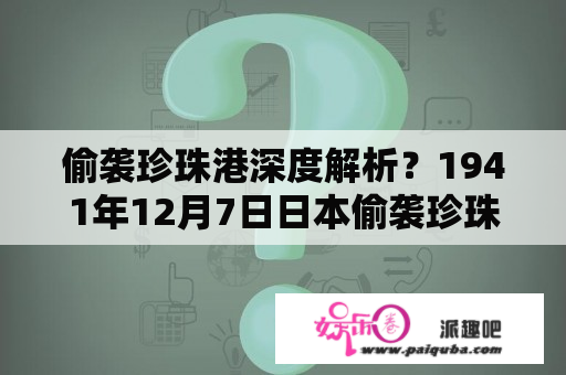 偷袭珍珠港深度解析？1941年12月7日日本偷袭珍珠港？