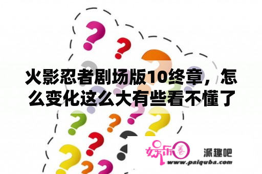 火影忍者剧场版10终章，怎么变化这么大有些看不懂了全都长大了是说打完班之后的事么，六代火影是卡卡西？火影忍者剧场版10终章在线观看