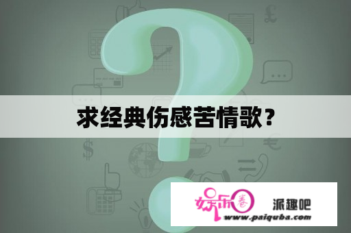 求经典伤感苦情歌？