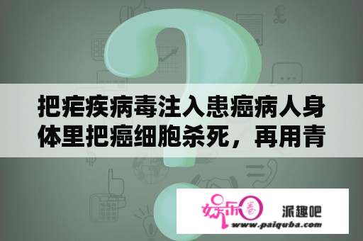 把疟疾病毒注入患癌病人身体里把癌细胞杀死，再用青蒿素把疟疾病毒杀死能不能治好癌？