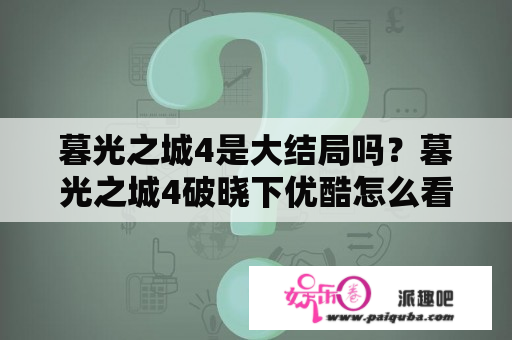 暮光之城4是大结局吗？暮光之城4破晓下优酷怎么看不了了？