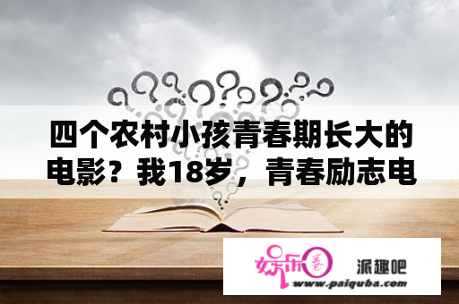 四个农村小孩青春期长大的电影？我18岁，青春励志电影有哪些？