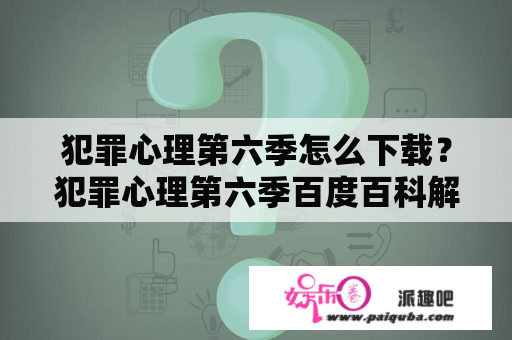 犯罪心理第六季怎么下载？犯罪心理第六季百度百科解析