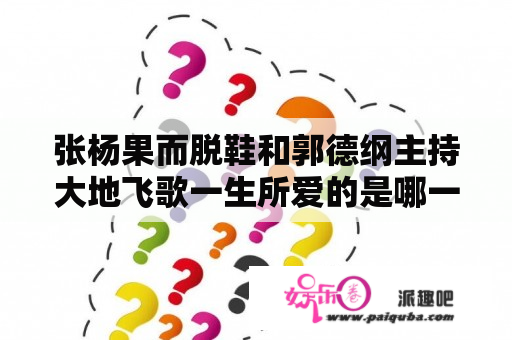 张杨果而脱鞋和郭德纲主持大地飞歌一生所爱的是哪一期