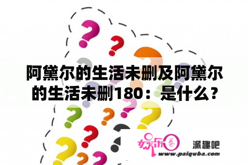 阿黛尔的生活未删及阿黛尔的生活未删180：是什么？怎么找到？