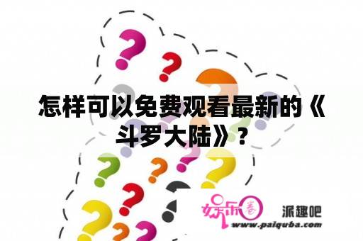 怎样可以免费观看最新的《斗罗大陆》？