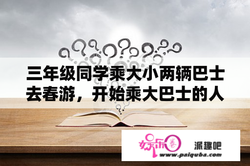 三年级同学乘大小两辆巴士去春游，开始乘大巴士的人比小巴士的人数多二十七人。由于小巴士的座位少，又有六人从小巴士换乘到大巴士。这时乘大巴士的人数正好是乘小巴士的四倍，求原来乘大巴士的人数有多少