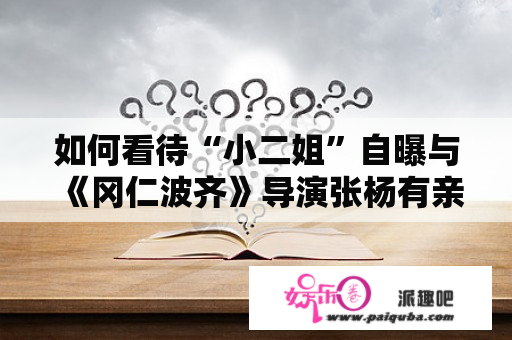 如何看待“小二姐”自曝与《冈仁波齐》导演张杨有亲密关系并公开示爱？