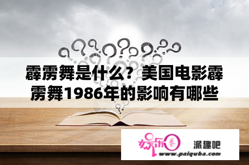 霹雳舞是什么？美国电影霹雳舞1986年的影响有哪些？