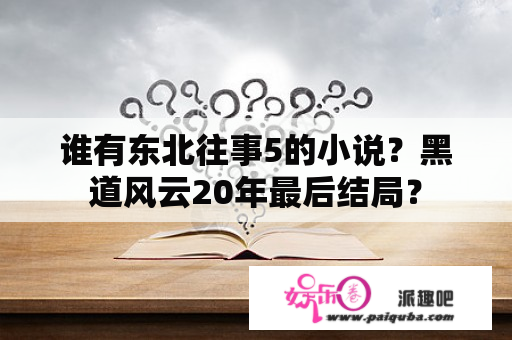 谁有东北往事5的小说？黑道风云20年最后结局？