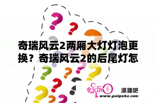 奇瑞风云2两厢大灯灯泡更换？奇瑞风云2的后尾灯怎么拆下来？