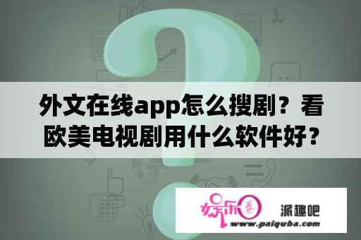 外文在线app怎么搜剧？看欧美电视剧用什么软件好？