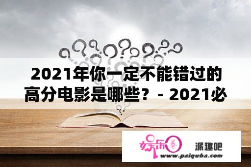 2021年你一定不能错过的高分电影是哪些？- 2021必看高分电影