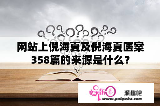 网站上倪海夏及倪海夏医案358篇的来源是什么？