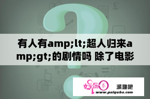 有人有amp;lt;超人归来amp;gt;的剧情吗 除了电影院 网站哪里可以看