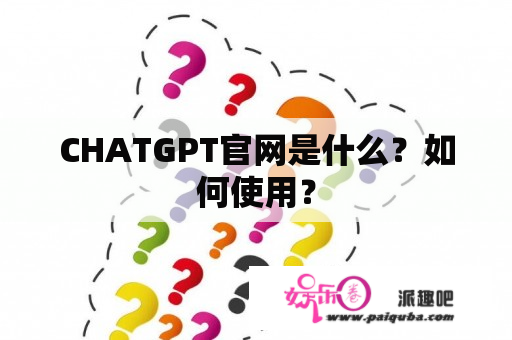 CHATGPT官网是什么？如何使用？