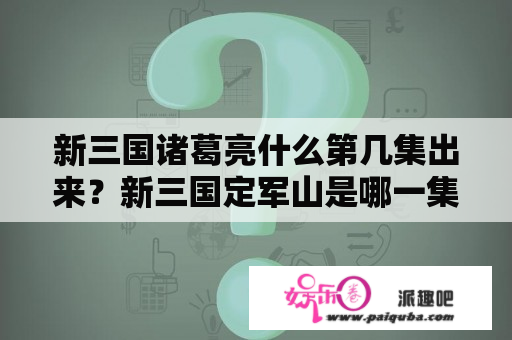 新三国诸葛亮什么第几集出来？新三国定军山是哪一集？急？