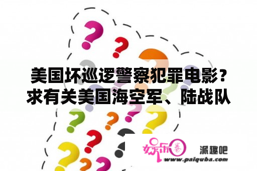 美国坏巡逻警察犯罪电影？求有关美国海空军、陆战队和特种部队的电影？