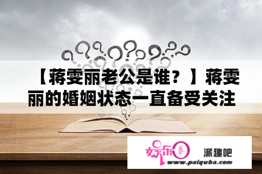 【蒋雯丽老公是谁？】蒋雯丽的婚姻状态一直备受关注，她的老公到底是谁呢？蒋雯丽老公的身份备受瞩目，他是蒋雯丽的个人生活中的重要支持者。关于蒋雯丽老公的身份，公众们曾经猜测过很多，但是真正的身份一直未曝光。据说，蒋雯丽经常和她的老公低调现身，走的都是非常低调的路线。由此可见，他们非常珍惜自己拥有的幸福生活，没有过多的炒作和媒体关注。