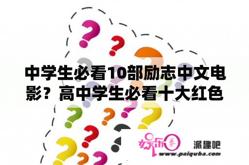 中学生必看10部励志中文电影？高中学生必看十大红色电影？