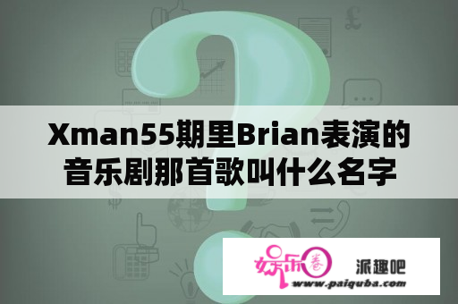 Xman55期里Brian表演的音乐剧那首歌叫什么名字