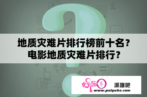 地质灾难片排行榜前十名？电影地质灾难片排行？