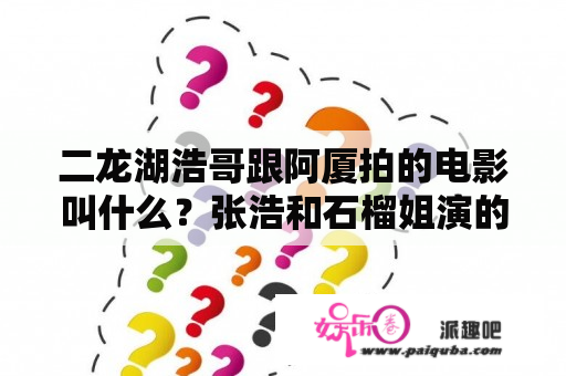 二龙湖浩哥跟阿厦拍的电影叫什么？张浩和石榴姐演的搞笑电影？