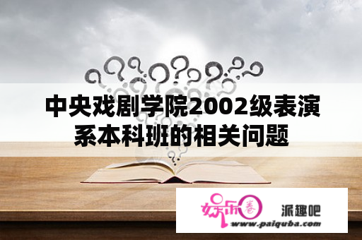 中央戏剧学院2002级表演系本科班的相关问题